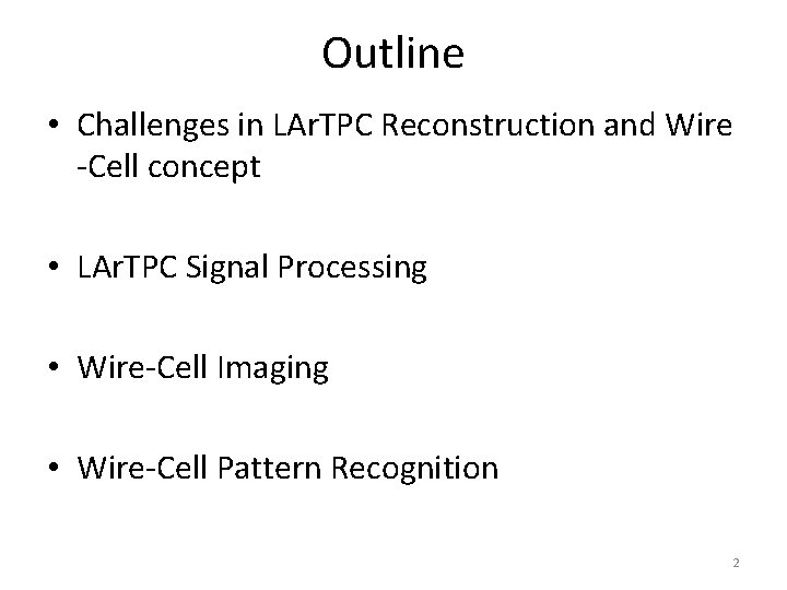 Outline • Challenges in LAr. TPC Reconstruction and Wire -Cell concept • LAr. TPC