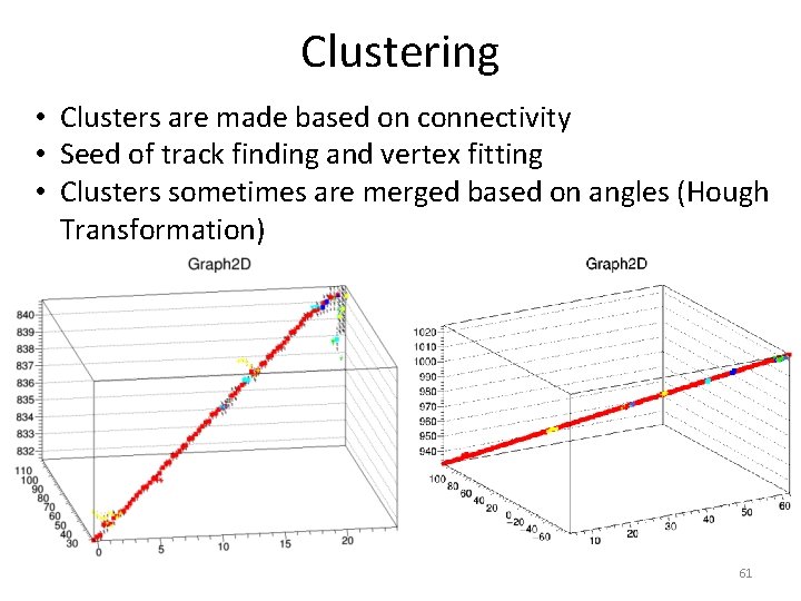Clustering • Clusters are made based on connectivity • Seed of track finding and