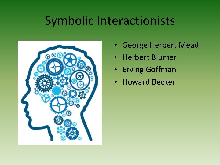 Symbolic Interactionists • • George Herbert Mead Herbert Blumer Erving Goffman Howard Becker 
