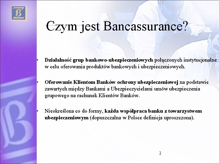 Czym jest Bancassurance? • Działalność grup bankowo-ubezpieczeniowych połączonych instytucjonalne w celu oferowania produktów bankowych