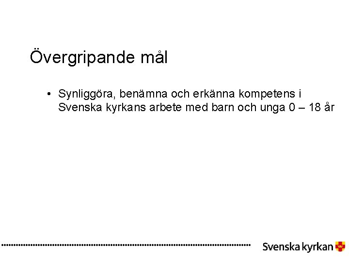 Övergripande mål • Synliggöra, benämna och erkänna kompetens i Svenska kyrkans arbete med barn