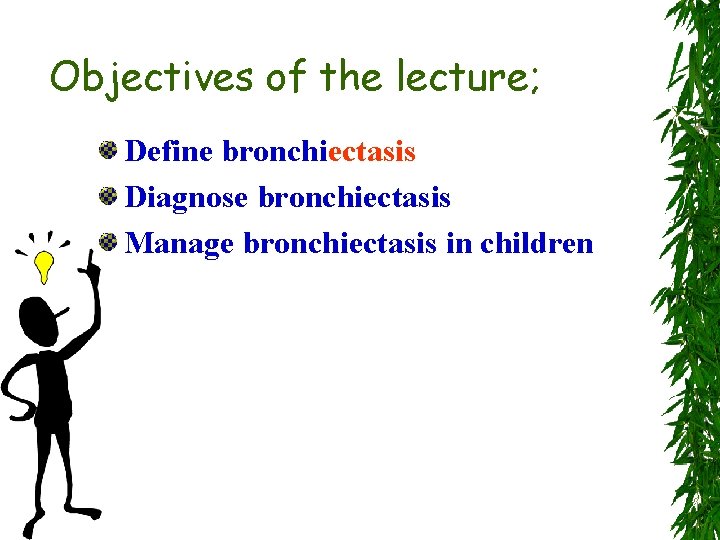 Objectives of the lecture; Define bronchiectasis Diagnose bronchiectasis Manage bronchiectasis in children 
