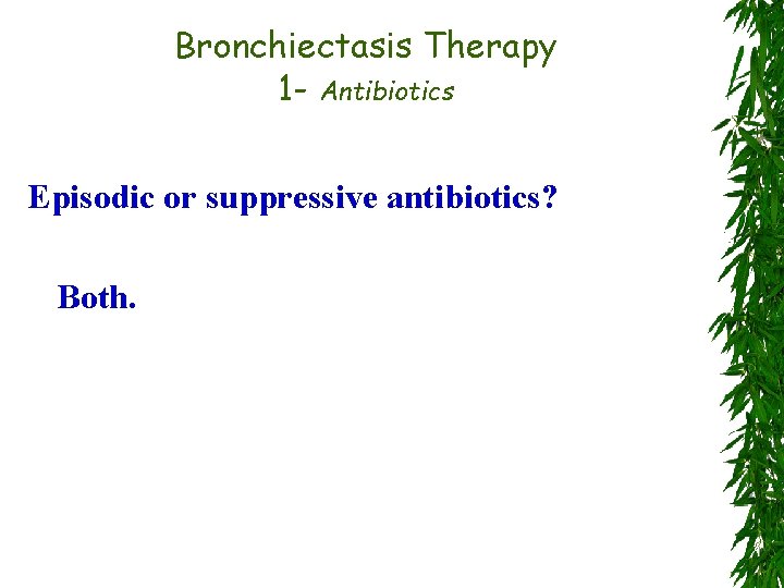 Bronchiectasis Therapy 1 - Antibiotics Episodic or suppressive antibiotics? Both. 