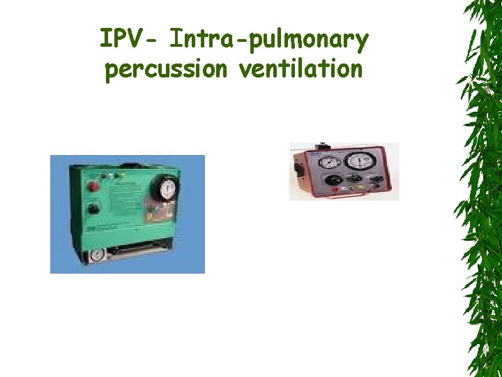 IPV- Intra-pulmonary percussion ventilation 