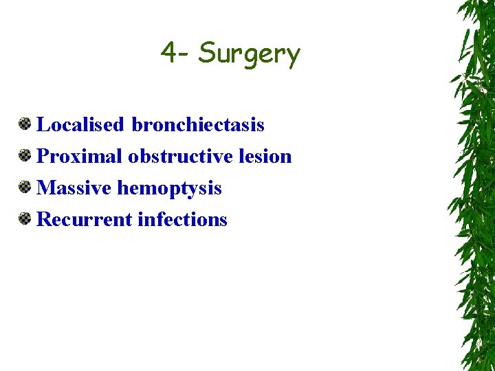 4 - Surgery Localised bronchiectasis Proximal obstructive lesion Massive hemoptysis Recurrent infections 