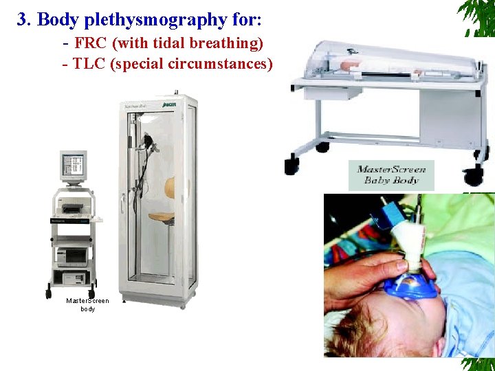 3. Body plethysmography for: - FRC (with tidal breathing) - TLC (special circumstances) Master.