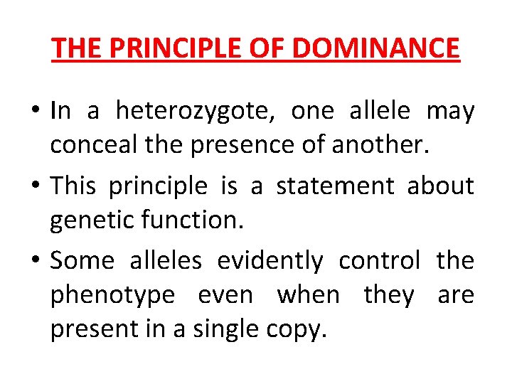 THE PRINCIPLE OF DOMINANCE • In a heterozygote, one allele may conceal the presence