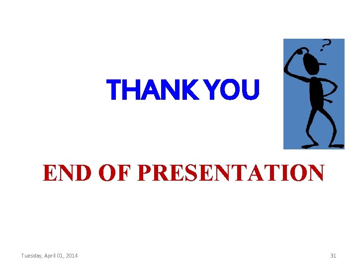 THANK YOU END OF PRESENTATION Tuesday, April 01, 2014 31 