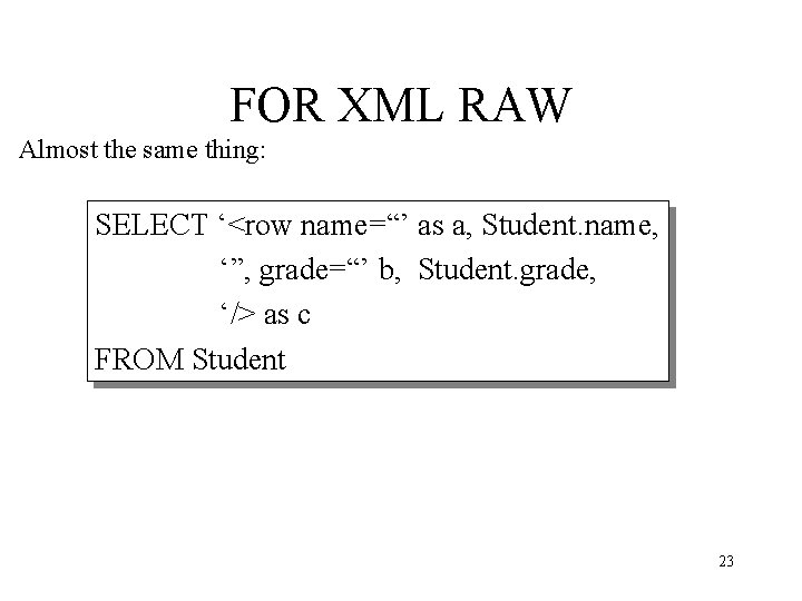 FOR XML RAW Almost the same thing: SELECT ‘<row name=“’ as a, Student. name,