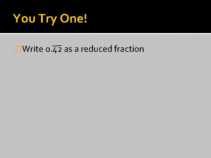 You Try One! �Write 0. 42 as a reduced fraction 