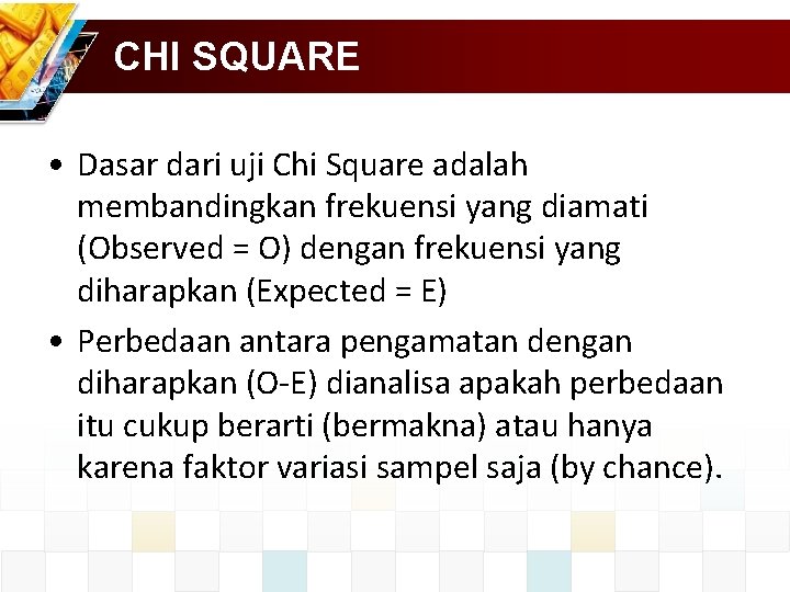 CHI SQUARE • Dasar dari uji Chi Square adalah membandingkan frekuensi yang diamati (Observed