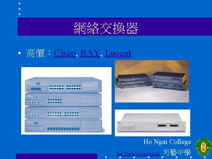 網絡交換器 • 高價：Cisco, BAY, Lucent Ho Ngai College http: //www. hongai. edu. hk 可藝中學