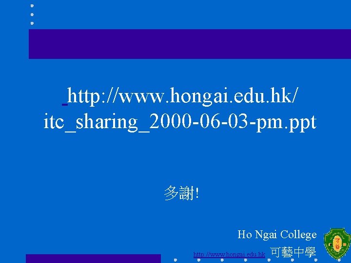 完 http: //www. hongai. edu. hk/ itc_sharing_2000 -06 -03 -pm. ppt 多謝! Ho Ngai