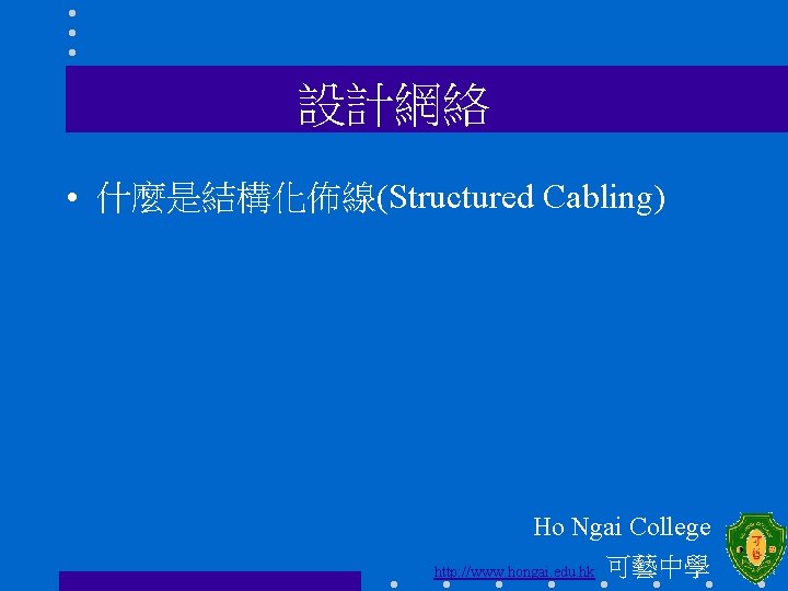 設計網絡 • 什麼是結構化佈線(Structured Cabling) Ho Ngai College http: //www. hongai. edu. hk 可藝中學 
