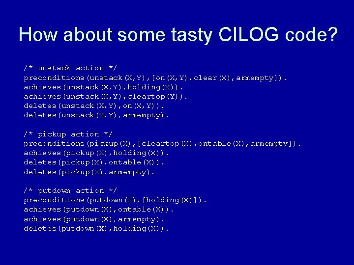 How about some tasty CILOG code? /* unstack action */ preconditions(unstack(X, Y), [on(X, Y),