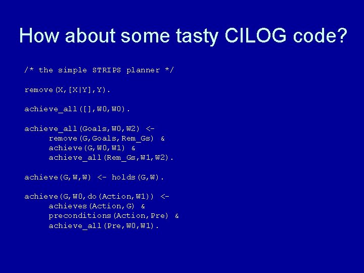 How about some tasty CILOG code? /* the simple STRIPS planner */ remove(X, [X|Y],