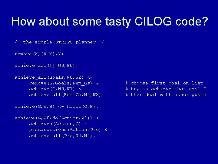 How about some tasty CILOG code? /* the simple STRIPS planner */ remove(X, [X|Y],