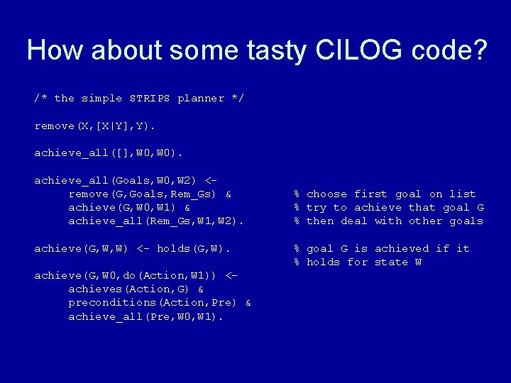 How about some tasty CILOG code? /* the simple STRIPS planner */ remove(X, [X|Y],