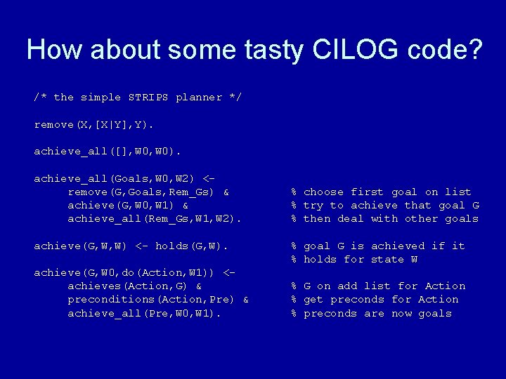 How about some tasty CILOG code? /* the simple STRIPS planner */ remove(X, [X|Y],