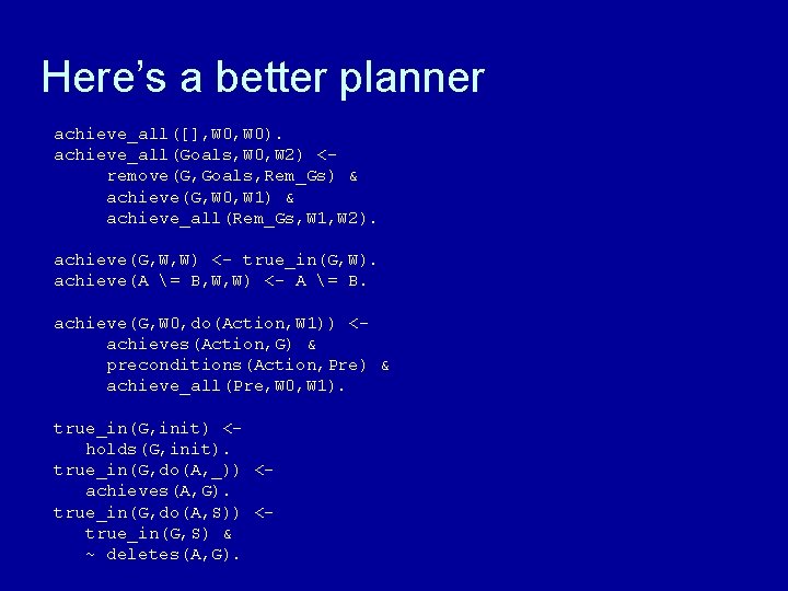 Here’s a better planner achieve_all([], W 0). achieve_all(Goals, W 0, W 2) <remove(G, Goals,