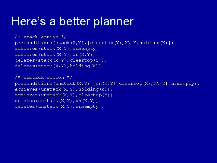 Here’s a better planner /* stack action */ preconditions(stack(X, Y), [cleartop(Y), X=Y, holding(X)]). achieves(stack(X,