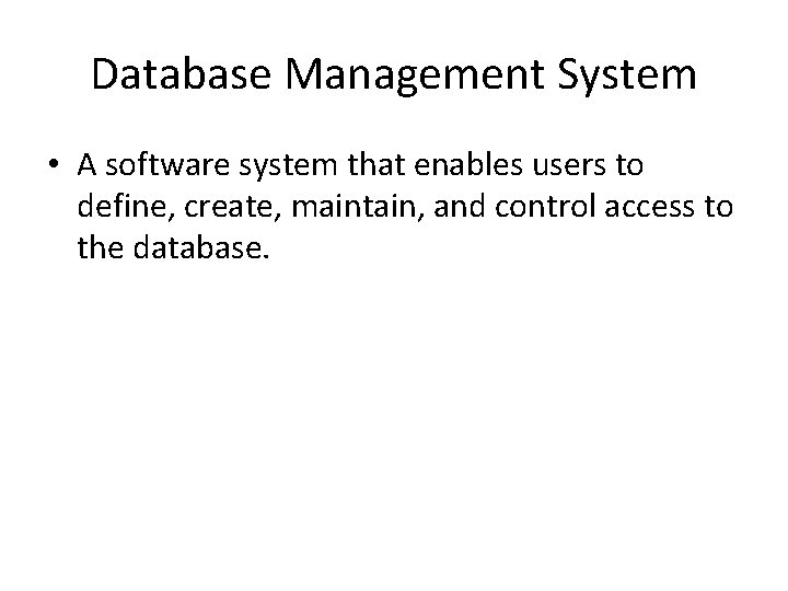 Database Management System • A software system that enables users to define, create, maintain,