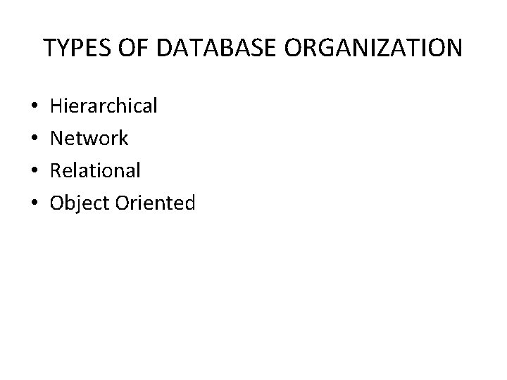 TYPES OF DATABASE ORGANIZATION • • Hierarchical Network Relational Object Oriented 