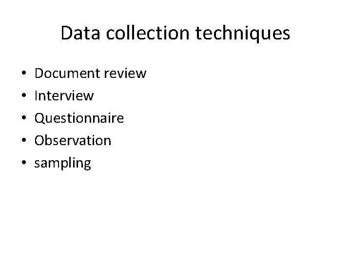 Data collection techniques • • • Document review Interview Questionnaire Observation sampling 