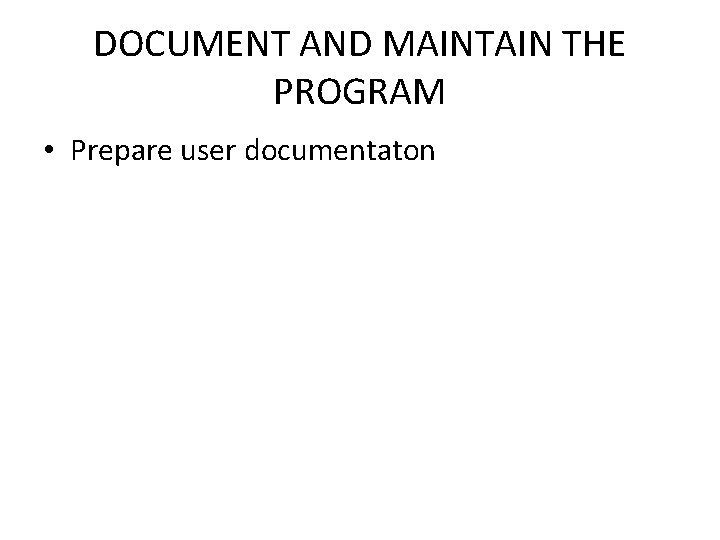DOCUMENT AND MAINTAIN THE PROGRAM • Prepare user documentaton 