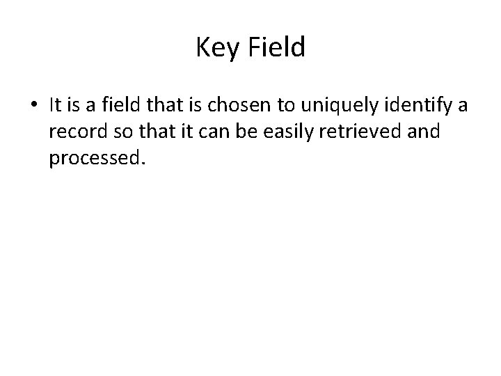 Key Field • It is a field that is chosen to uniquely identify a