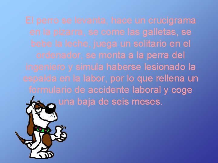 El perro se levanta, hace un crucigrama en la pizarra, se come las galletas,