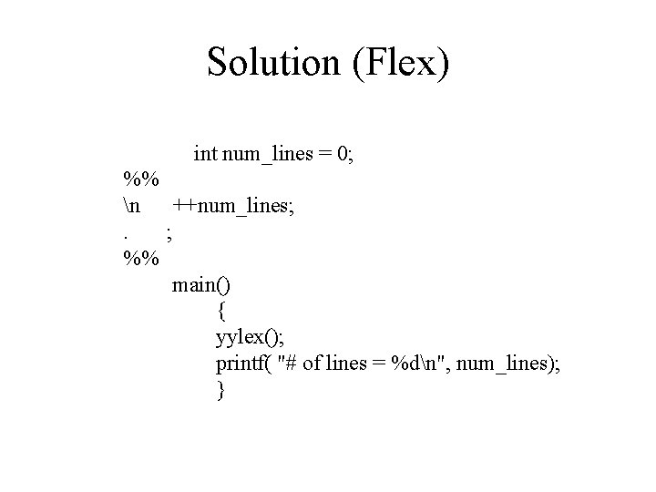 Solution (Flex) int num_lines = 0; %% n ++num_lines; . ; %% main() {