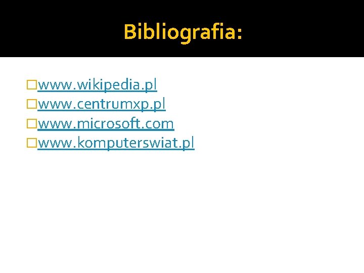 Bibliografia: �www. wikipedia. pl �www. centrumxp. pl �www. microsoft. com �www. komputerswiat. pl 