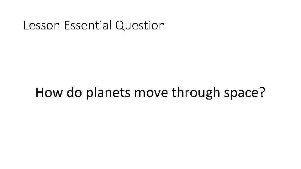 Lesson Essential Question How do planets move through space? 