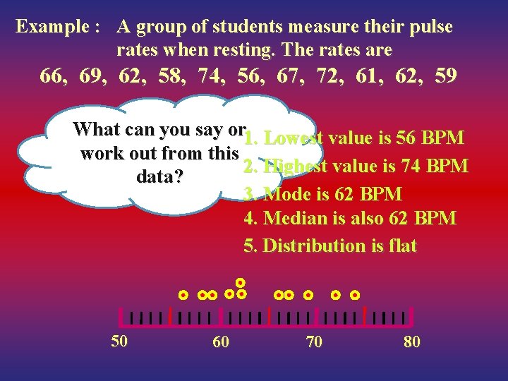 Example : A group of students measure their pulse rates when resting. The rates