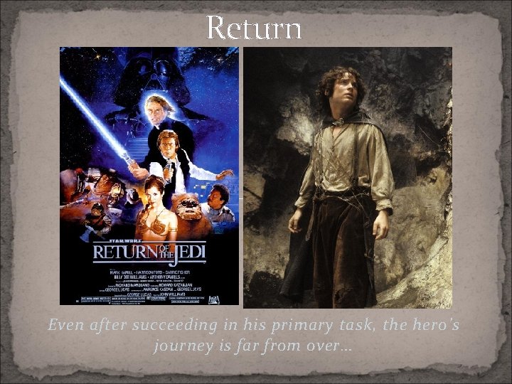 Return Even after succeeding in his primary task, the hero’s journey is far from