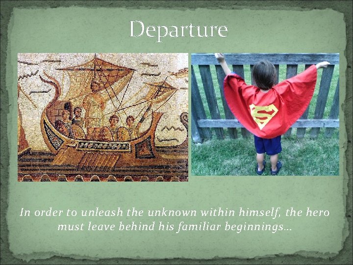 Departure In order to unleash the unknown within himself, the hero must leave behind