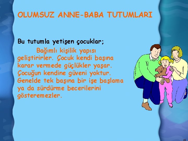 OLUMSUZ ANNE-BABA TUTUMLARI Bu tutumla yetişen çocuklar; Bağımlı kişilik yapısı geliştirirler. Çocuk kendi başına