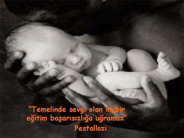 “Temelinde sevgi olan hiçbir eğitim başarısızlığa uğramaz” Pestallozi 