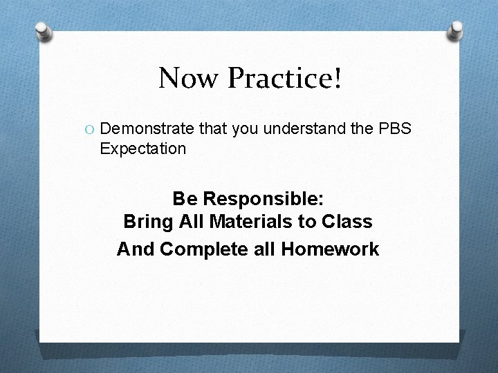 Now Practice! O Demonstrate that you understand the PBS Expectation Be Responsible: Bring All