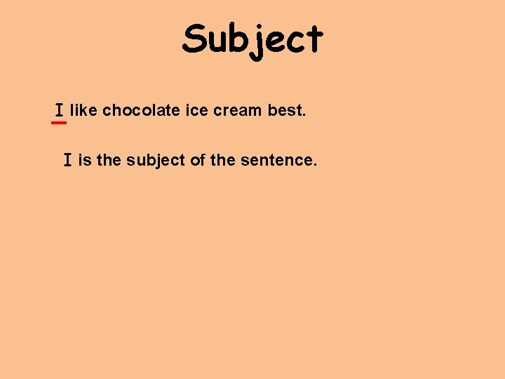 Subject I like chocolate ice cream best. I is the subject of the sentence.