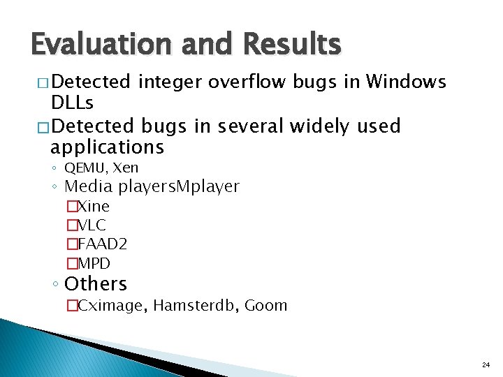 Evaluation and Results � Detected integer overflow bugs in Windows DLLs � Detected bugs