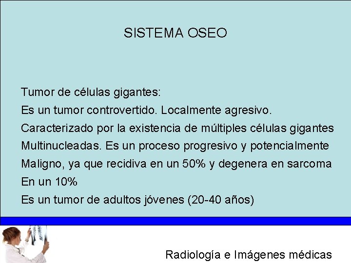 SISTEMA OSEO Tumor de células gigantes: Es un tumor controvertido. Localmente agresivo. Caracterizado por