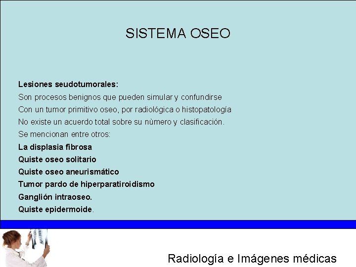 SISTEMA OSEO Lesiones seudotumorales: Son procesos benignos que pueden simular y confundirse Con un