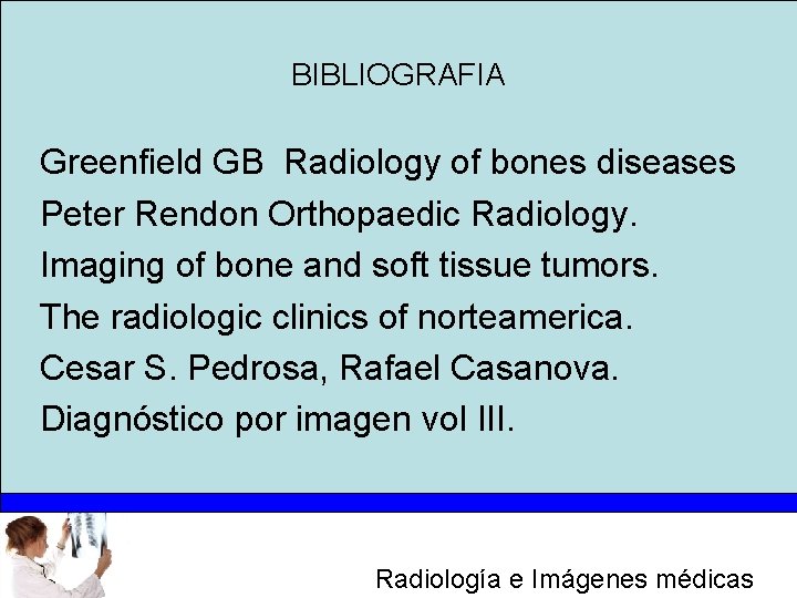 BIBLIOGRAFIA Greenfield GB Radiology of bones diseases Peter Rendon Orthopaedic Radiology. Imaging of bone
