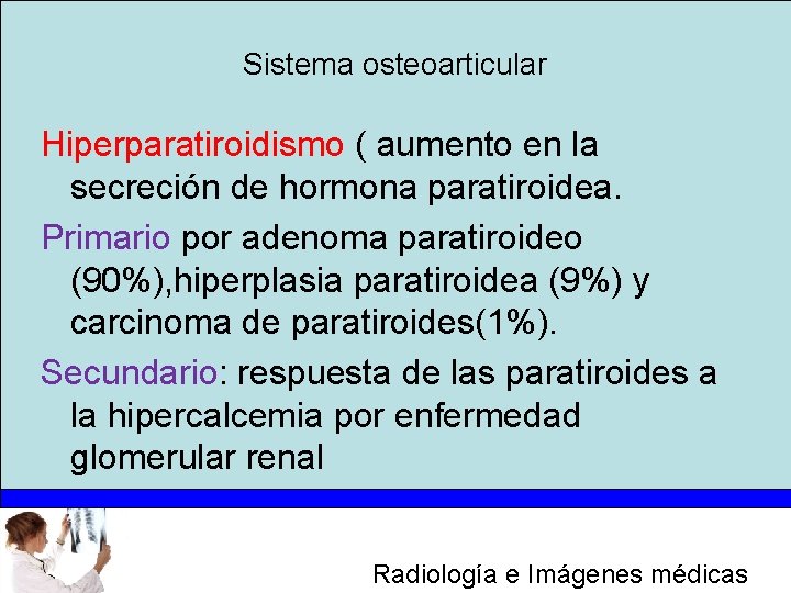 Sistema osteoarticular Hiperparatiroidismo ( aumento en la secreción de hormona paratiroidea. Primario por adenoma