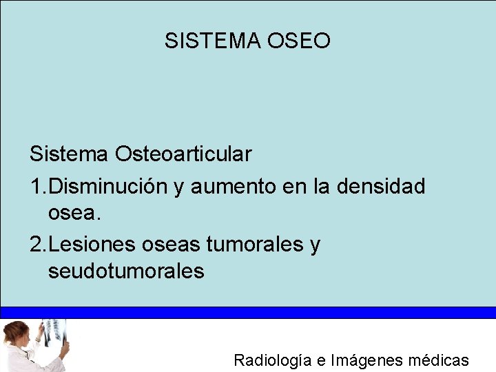 SISTEMA OSEO Sistema Osteoarticular 1. Disminución y aumento en la densidad osea. 2. Lesiones