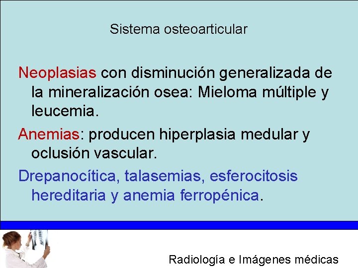 Sistema osteoarticular Neoplasias con disminución generalizada de la mineralización osea: Mieloma múltiple y leucemia.