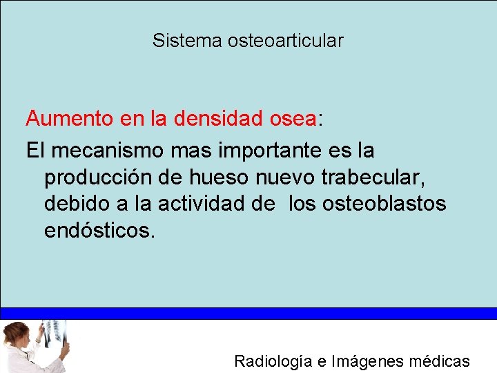 Sistema osteoarticular Aumento en la densidad osea: El mecanismo mas importante es la producción