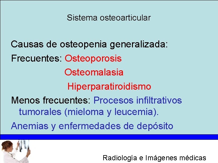 Sistema osteoarticular Causas de osteopenia generalizada: Frecuentes: Osteoporosis Osteomalasia Hiperparatiroidismo Menos frecuentes: Procesos infiltrativos